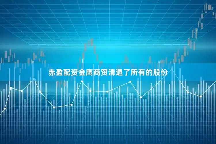 赤盈配资金鹰商贸清退了所有的股份