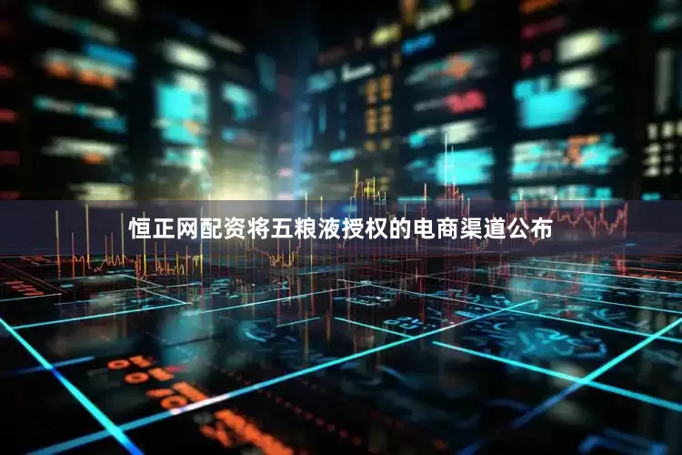 恒正网配资将五粮液授权的电商渠道公布