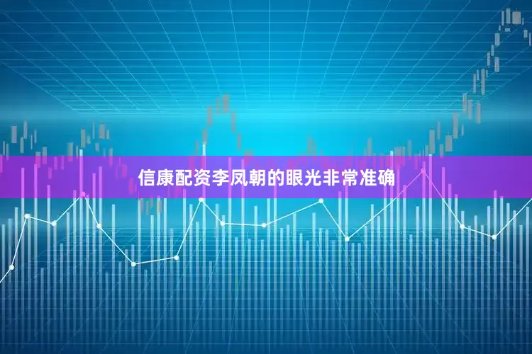 信康配资李凤朝的眼光非常准确