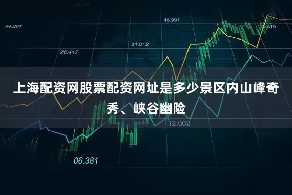 上海配资网股票配资网址是多少景区内山峰奇秀、峡谷幽险