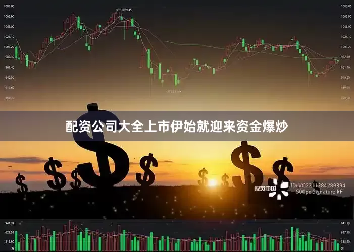 配资公司大全上市伊始就迎来资金爆炒