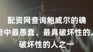 配资网查询鲍威尔的确是政府中最愚蠢、最具破坏性的人之一