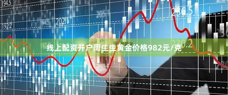 线上配资开户周生生黄金价格982元/克