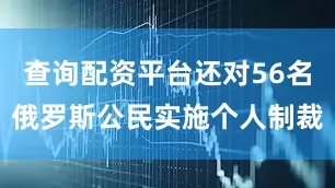 查询配资平台还对56名俄罗斯公民实施个人制裁