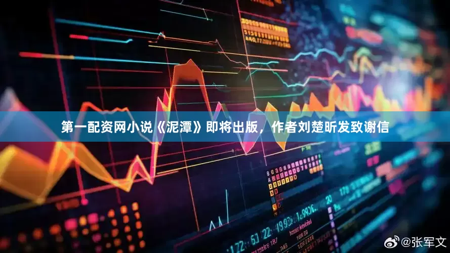 第一配资网小说《泥潭》即将出版，作者刘楚昕发致谢信