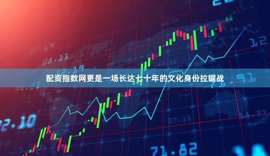 配资指数网更是一场长达七十年的文化身份拉锯战