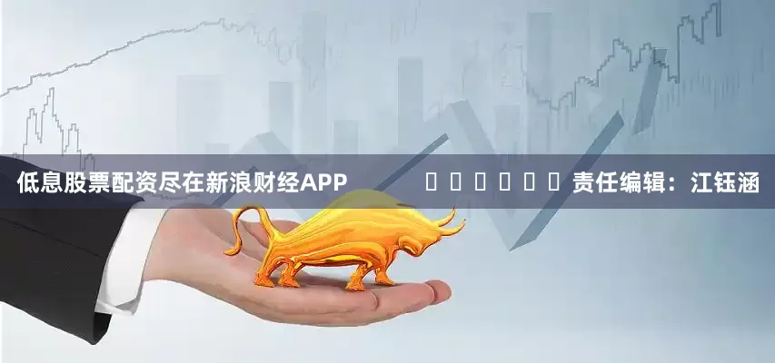 低息股票配资尽在新浪财经APP            						责任编辑：江钰涵