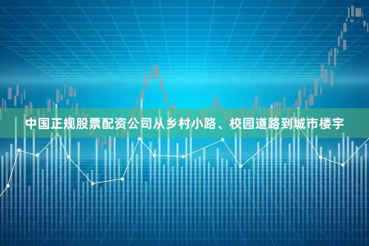中国正规股票配资公司　　从乡村小路、校园道路到城市楼宇