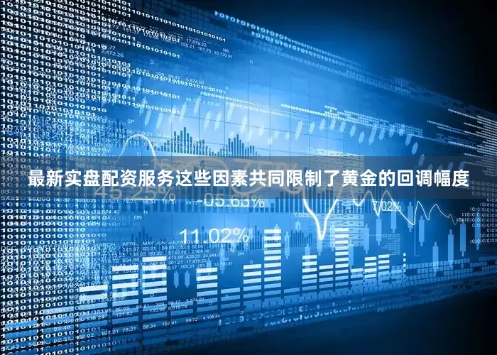 最新实盘配资服务这些因素共同限制了黄金的回调幅度