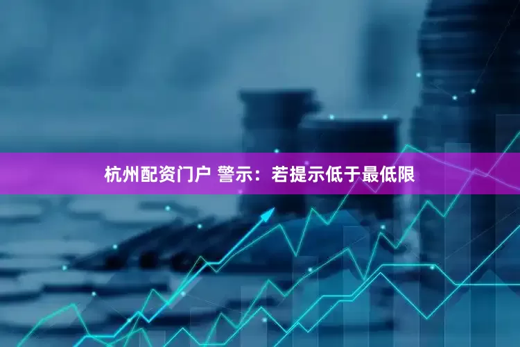 杭州配资门户 警示：若提示低于最低限