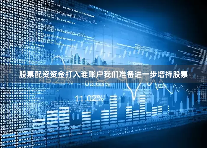 股票配资资金打入谁账户我们准备进一步增持股票