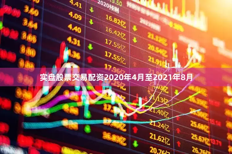实盘股票交易配资2020年4月至2021年8月