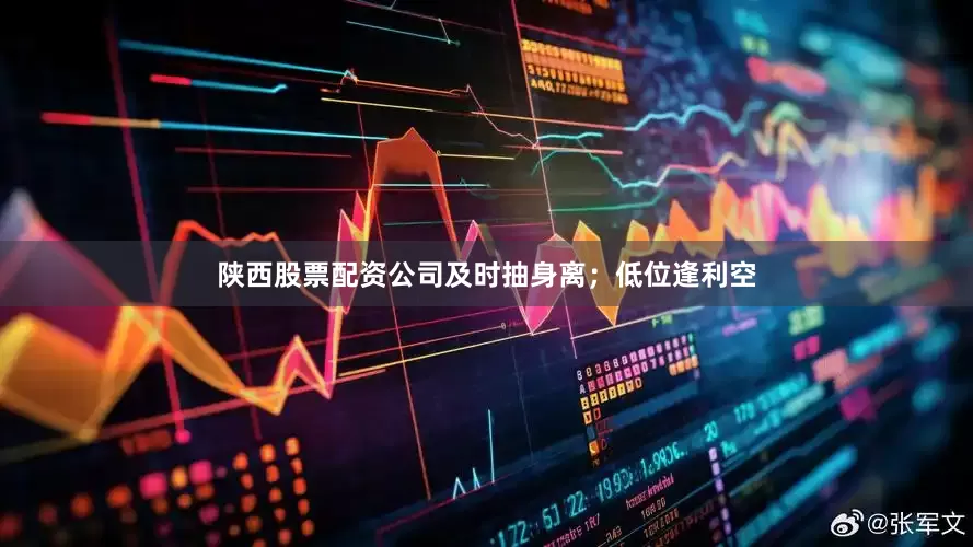 陕西股票配资公司及时抽身离；低位逢利空