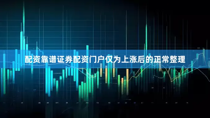 配资靠谱证券配资门户仅为上涨后的正常整理