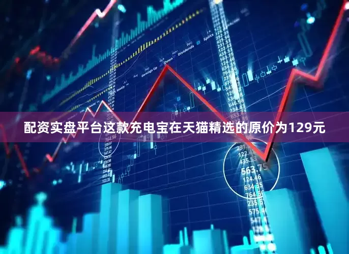 配资实盘平台这款充电宝在天猫精选的原价为129元