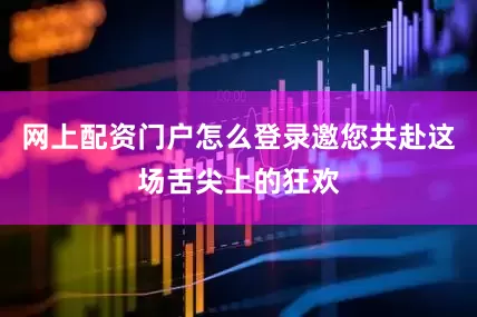 网上配资门户怎么登录邀您共赴这场舌尖上的狂欢