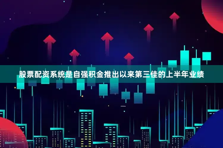 股票配资系统是自强积金推出以来第三佳的上半年业绩