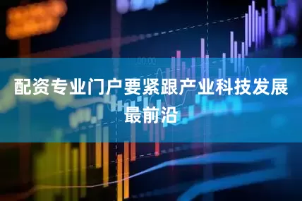 配资专业门户要紧跟产业科技发展最前沿