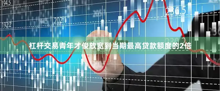 杠杆交易青年才俊放宽到当期最高贷款额度的2倍