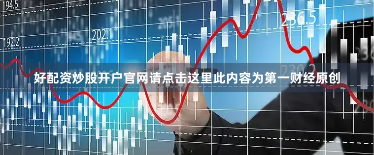 好配资炒股开户官网请点击这里此内容为第一财经原创