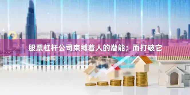 股票杠杆公司束缚着人的潜能；而打破它