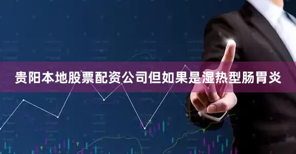 贵阳本地股票配资公司但如果是湿热型肠胃炎