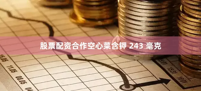 股票配资合作空心菜含钾 243 毫克