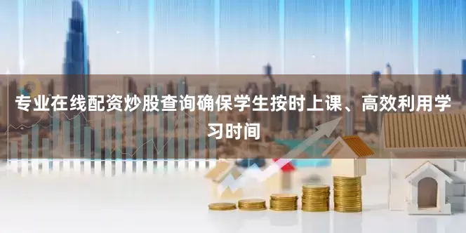 专业在线配资炒股查询确保学生按时上课、高效利用学习时间