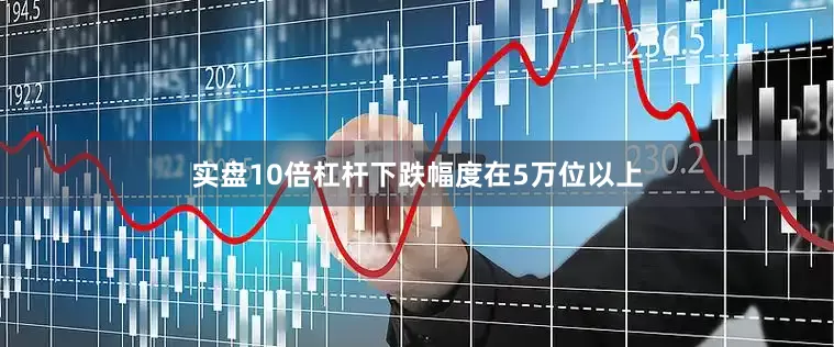 实盘10倍杠杆下跌幅度在5万位以上