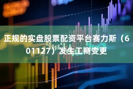 正规的实盘股票配资平台赛力斯（601127）发生工商变更