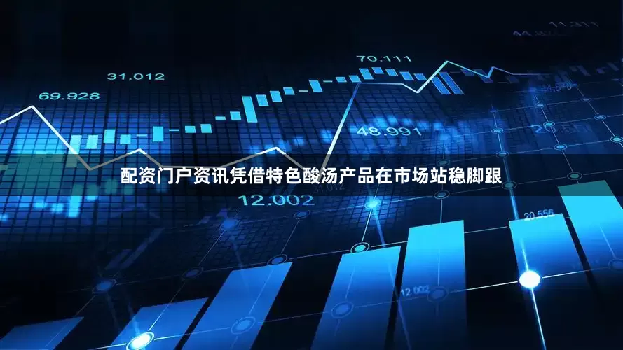 配资门户资讯凭借特色酸汤产品在市场站稳脚跟