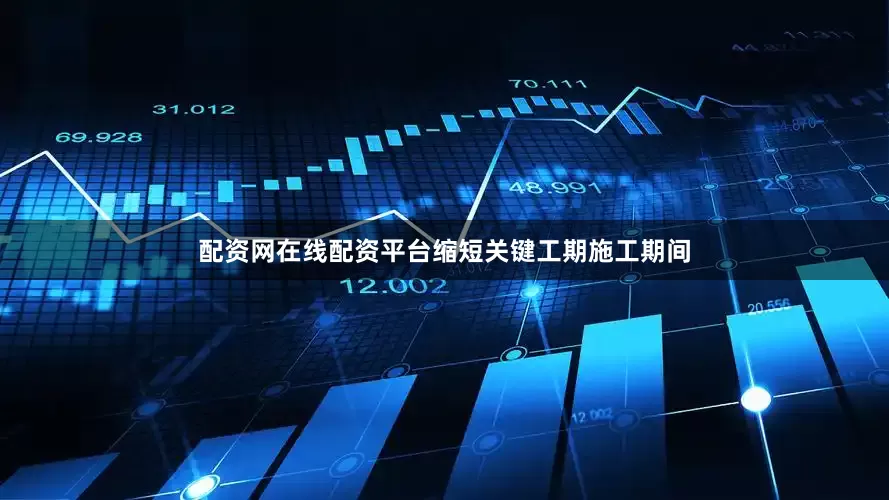 配资网在线配资平台缩短关键工期施工期间