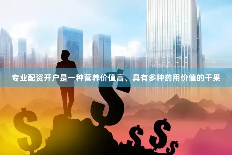 专业配资开户是一种营养价值高、具有多种药用价值的干果