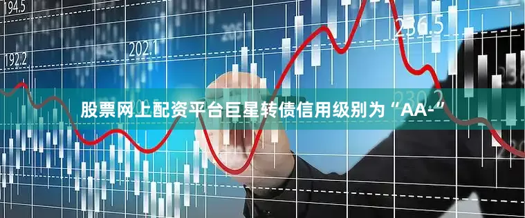 股票网上配资平台巨星转债信用级别为“AA-”