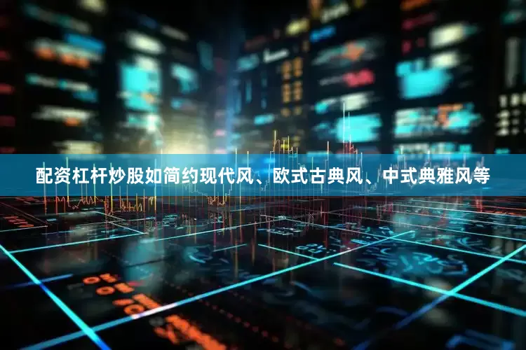 配资杠杆炒股如简约现代风、欧式古典风、中式典雅风等
