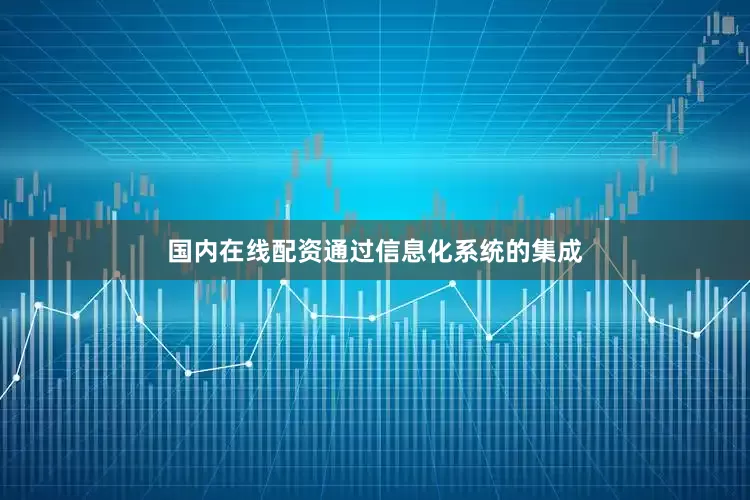 国内在线配资通过信息化系统的集成