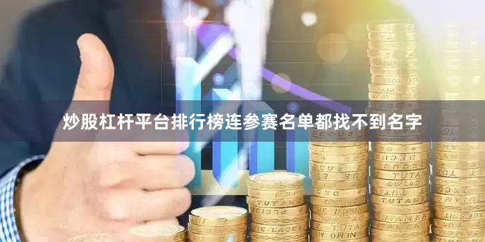 炒股杠杆平台排行榜连参赛名单都找不到名字