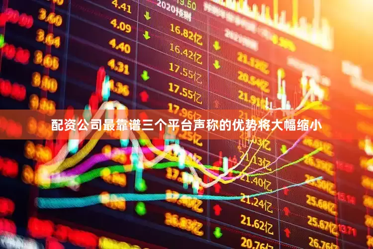 配资公司最靠谱三个平台声称的优势将大幅缩小