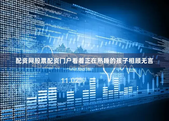 配资网股票配资门户看着正在熟睡的孩子相顾无言