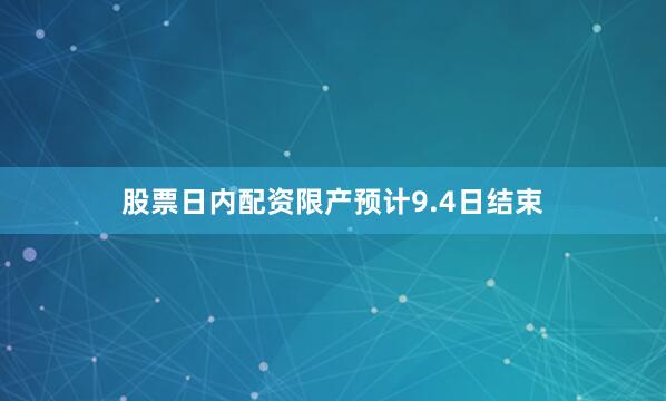 股票日内配资限产预计9.4日结束