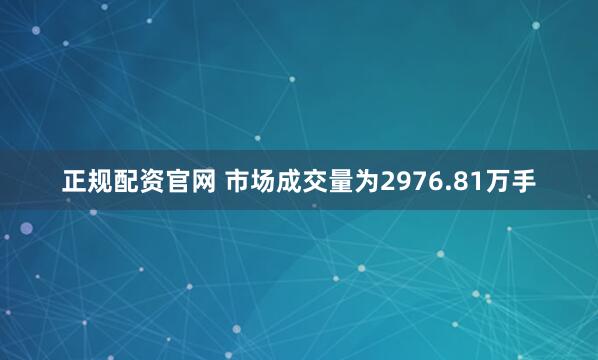 正规配资官网 　　市场成交量为2976.81万手
