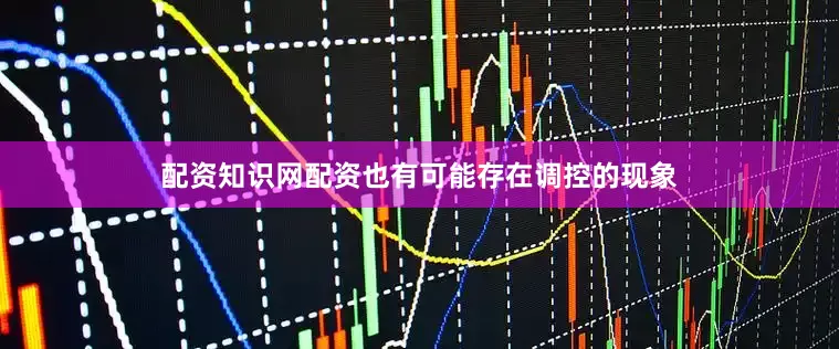 配资知识网配资也有可能存在调控的现象
