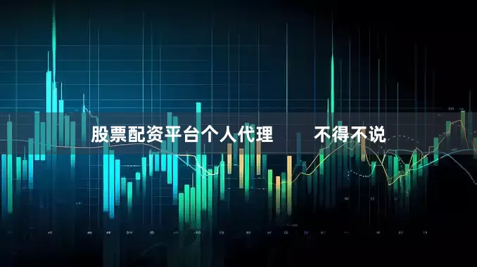 股票配资平台个人代理        不得不说
