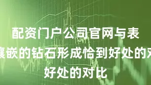 配资门户公司官网与表圈镶嵌的钻石形成恰到好处的对比