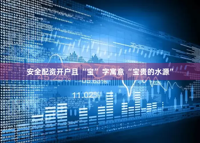 安全配资开户且 “宝” 字寓意 “宝贵的水源”