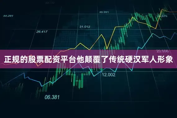 正规的股票配资平台他颠覆了传统硬汉军人形象