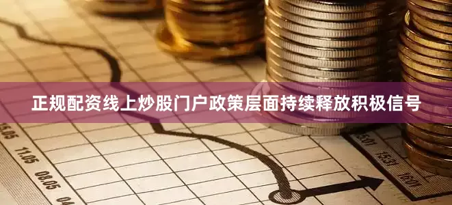 正规配资线上炒股门户政策层面持续释放积极信号