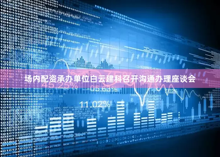 场内配资承办单位白云建科召开沟通办理座谈会