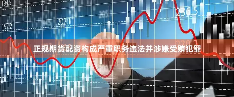 正规期货配资构成严重职务违法并涉嫌受贿犯罪