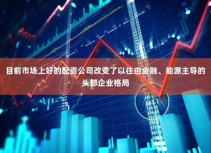 目前市场上好的配资公司改变了以往由金融、能源主导的头部企业格局